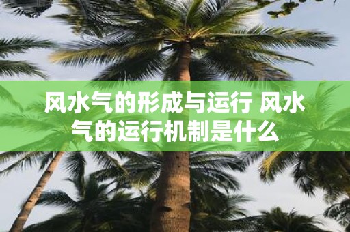 风水气的形成与运行 风水气的运行机制是什么