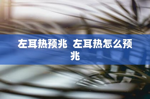 左耳热预兆 左耳热怎么预兆