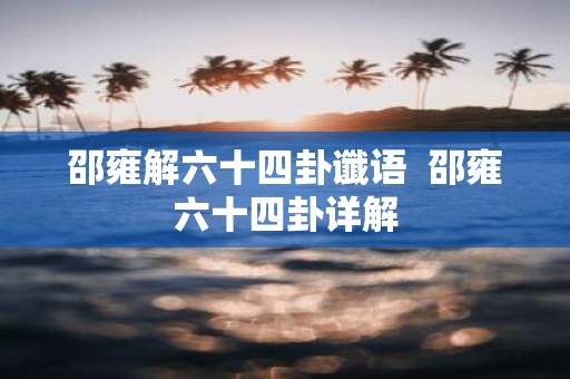 邵雍解六十四卦谶语 邵雍六十四卦详解