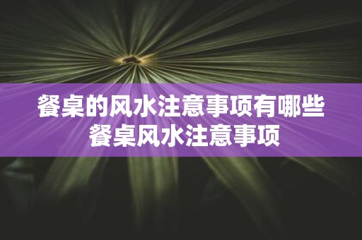 餐桌的风水注意事项有哪些 餐桌风水注意事项