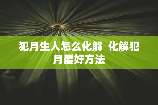 犯月生人怎么化解 化解犯月最好方法