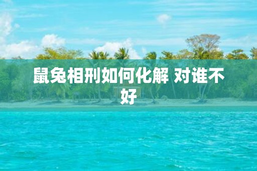 鼠兔相刑如何化解 对谁不好