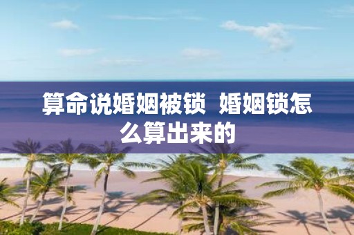 算命说婚姻被锁 婚姻锁怎么算出来的