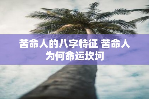 苦命人的八字特征 苦命人为何命运坎坷