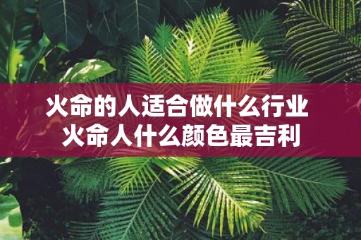 火命的人适合做什么行业 火命人什么颜色最吉利