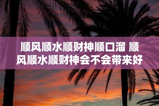 顺风顺水顺财神顺口溜 顺风顺水顺财神会不会带来好运