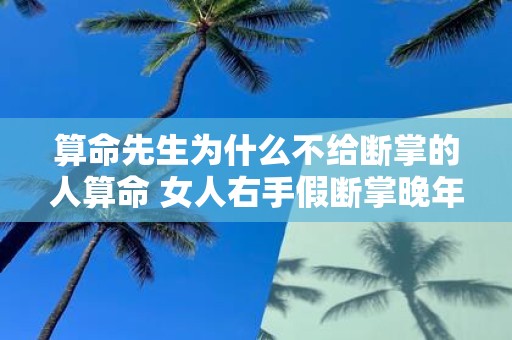 算命先生为什么不给断掌的人算命 女人右手假断掌晚年好吗