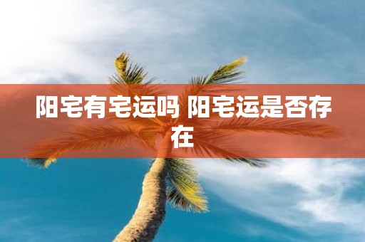 阳宅有宅运吗 阳宅运是否存在