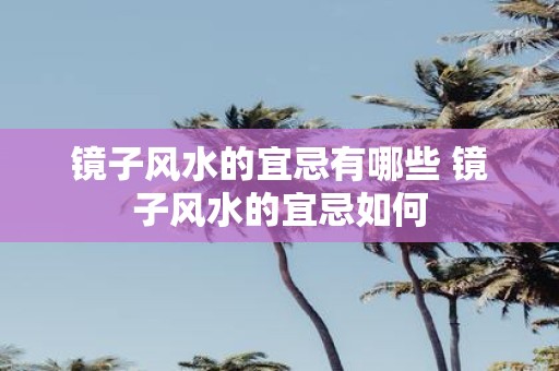 镜子风水的宜忌有哪些 镜子风水的宜忌如何