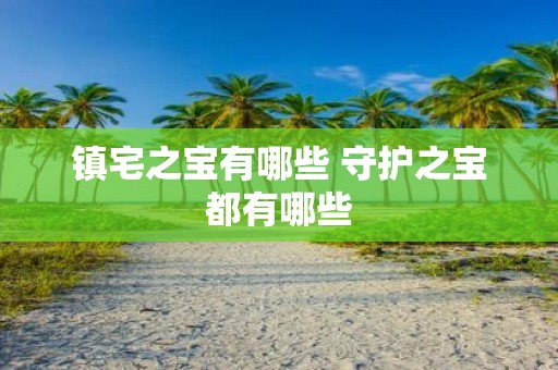 镇宅之宝有哪些 守护之宝都有哪些