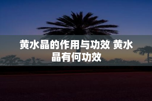 黄水晶的作用与功效 黄水晶有何功效