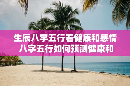 生辰八字五行看健康和感情 八字五行如何预测健康和感情