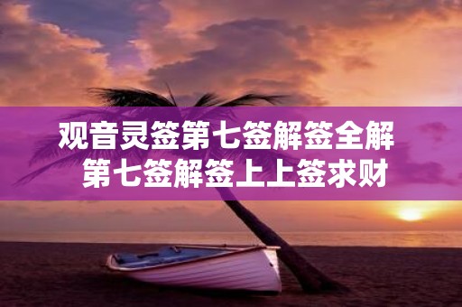 观音灵签第七签解签全解 第七签解签上上签求财
