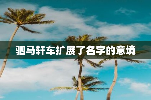 驷马轩车扩展了名字的意境
