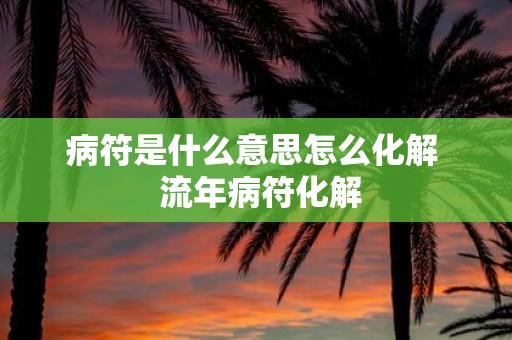 病符是什么意思怎么化解 流年病符化解