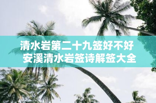 清水岩第二十九签好不好 安溪清水岩签诗解签大全