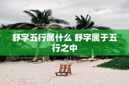 舒字五行属什么 舒字属于五行之中