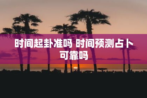 时间起卦准吗 时间预测占卜可靠吗