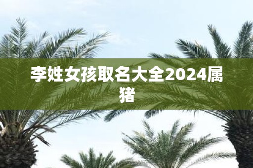 李姓女孩取名大全2025属猪