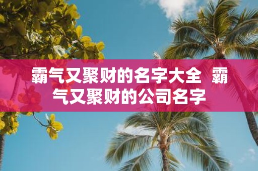 霸气又聚财的名字大全 霸气又聚财的公司名字