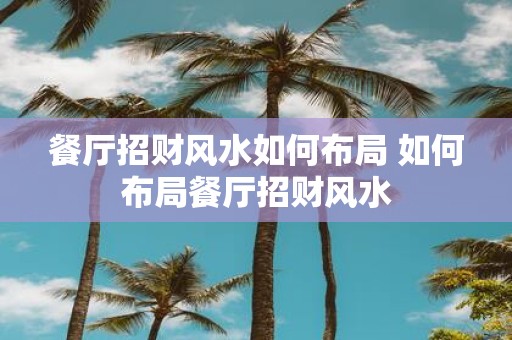 餐厅招财风水如何布局 如何布局餐厅招财风水