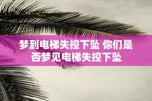 梦到电梯失控下坠 你们是否梦见电梯失控下坠