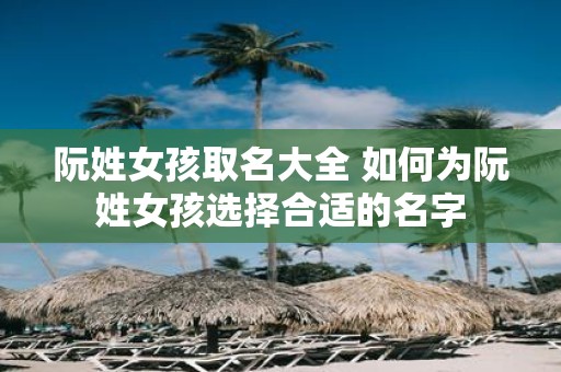 阮姓女孩取名大全 如何为阮姓女孩选择合适的名字