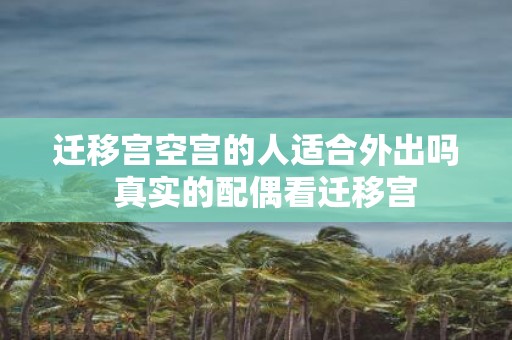 迁移宫空宫的人适合外出吗 真实的配偶看迁移宫