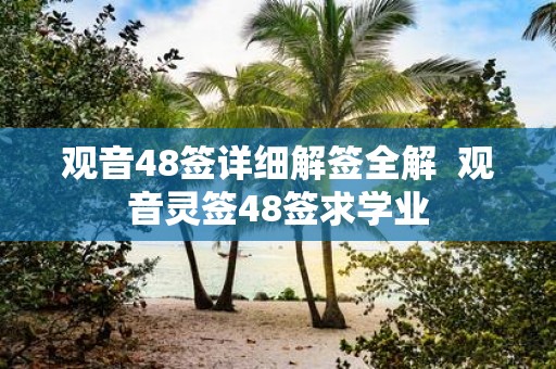 观音48签详细解签全解 观音灵签48签求学业