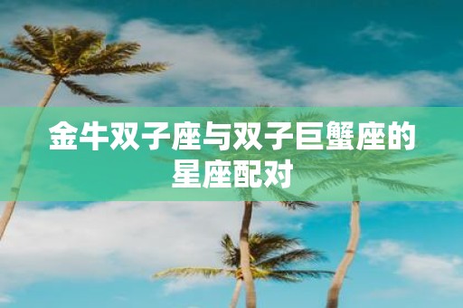 金牛双子座与双子巨蟹座的星座配对