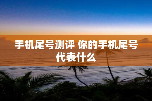 手机尾号测评 你的手机尾号代表什么