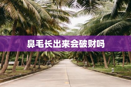鼻毛长出来会破财吗