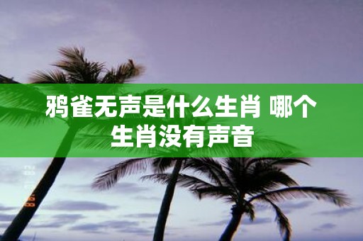 鸦雀无声是什么生肖 哪个生肖没有声音
