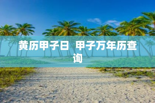 黄历甲子日 甲子万年历查询