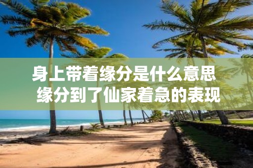 身上带着缘分是什么意思 缘分到了仙家着急的表现