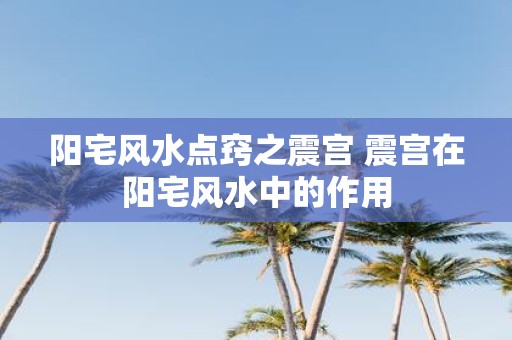 阳宅风水点窍之震宫 震宫在阳宅风水中的作用