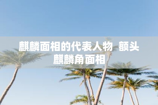 麒麟面相的代表人物 额头麒麟角面相