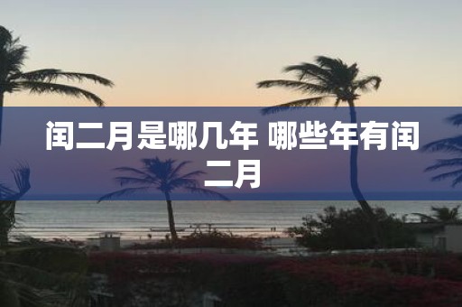 闰二月是哪几年 哪些年有闰二月