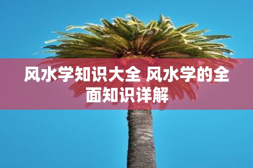 风水学知识大全 风水学的全面知识详解
