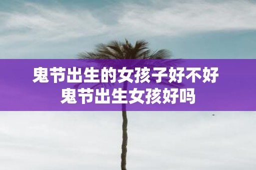 鬼节出生的女孩子好不好 鬼节出生女孩好吗