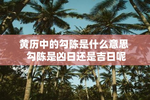 黄历中的勾陈是什么意思 勾陈是凶日还是吉日呢