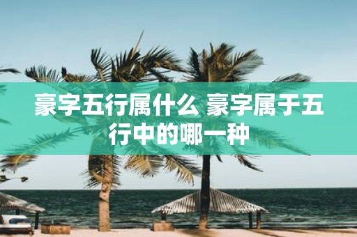 豪字五行属什么 豪字属于五行中的哪一种