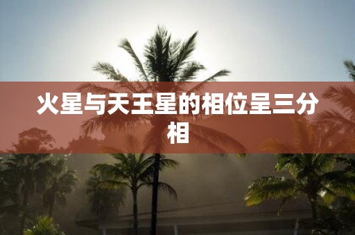 火星与天王星的相位呈三分相