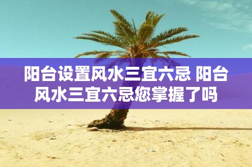 阳台设置风水三宜六忌 阳台风水三宜六忌您掌握了吗