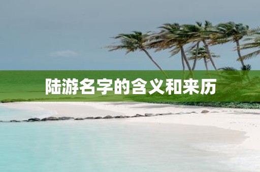 陆游名字的含义和来历