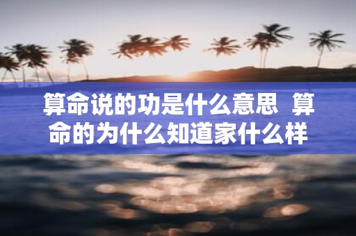 算命说的功是什么意思 算命的为什么知道家什么样