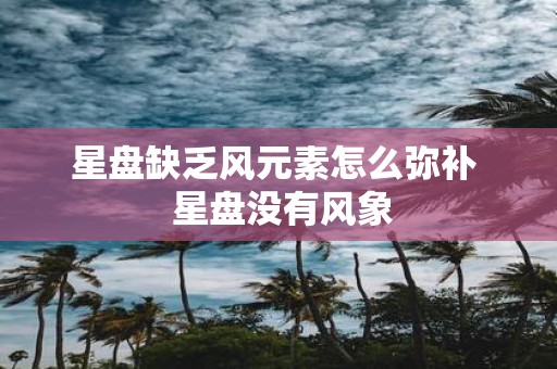 星盘缺乏风元素怎么弥补 星盘没有风象