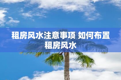 租房风水注意事项 如何布置租房风水