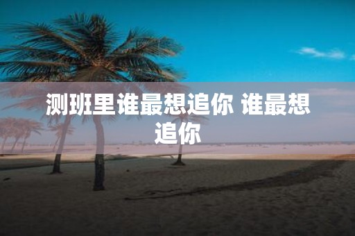 测班里谁最想追你 谁最想追你