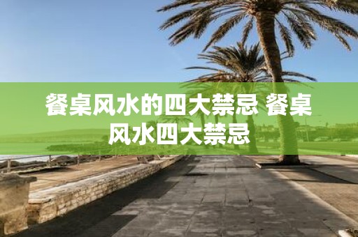 餐桌风水的四大禁忌 餐桌风水四大禁忌